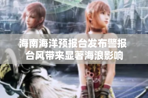 海南海洋预报台发布警报 台风带来显著海浪影响