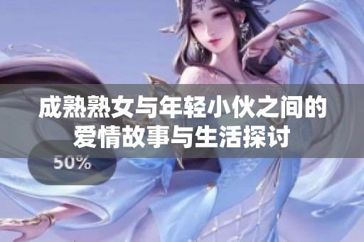 成熟熟女与年轻小伙之间的爱情故事与生活探讨