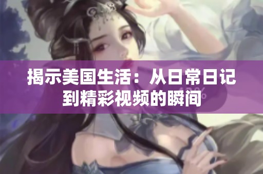 揭示美国生活：从日常日记到精彩视频的瞬间