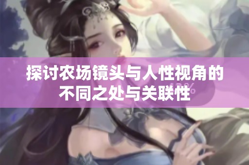 探讨农场镜头与人性视角的不同之处与关联性