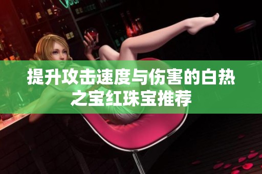 提升攻击速度与伤害的白热之宝红珠宝推荐