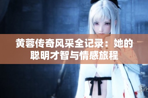 黄蓉传奇风采全记录：她的聪明才智与情感旅程