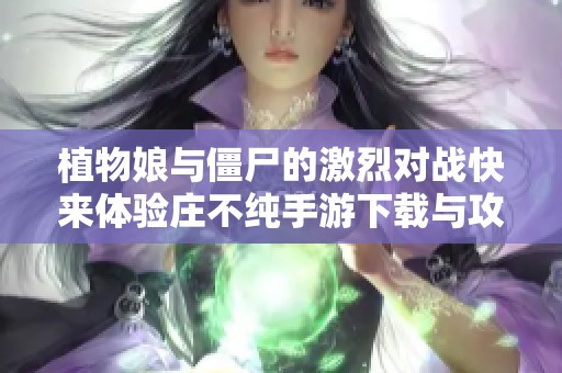 植物娘与僵尸的激烈对战快来体验庄不纯手游下载与攻略