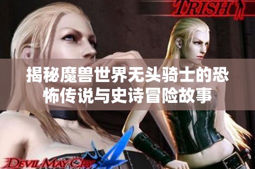 揭秘魔兽世界无头骑士的恐怖传说与史诗冒险故事