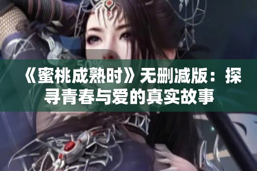 《蜜桃成熟时》无删减版：探寻青春与爱的真实故事