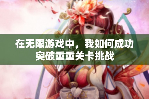 在无限游戏中，我如何成功突破重重关卡挑战