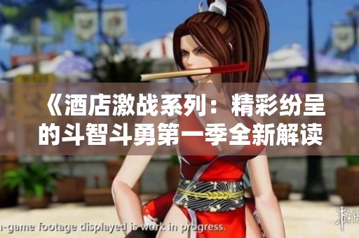 《酒店激战系列：精彩纷呈的斗智斗勇第一季全新解读》