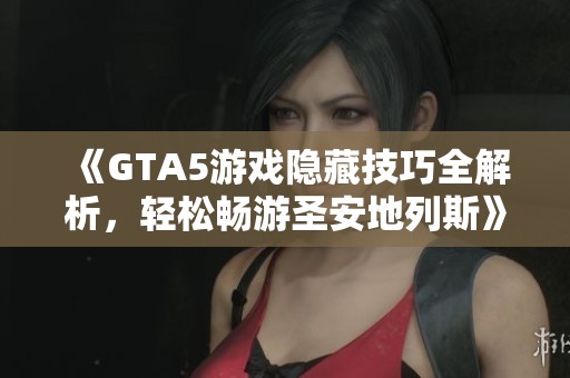 《GTA5游戏隐藏技巧全解析，轻松畅游圣安地列斯》