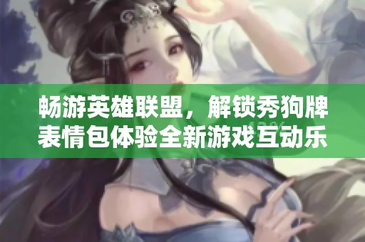 畅游英雄联盟，解锁秀狗牌表情包体验全新游戏互动乐趣