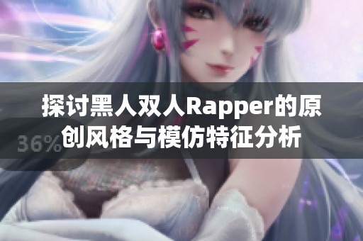 探讨黑人双人Rapper的原创风格与模仿特征分析