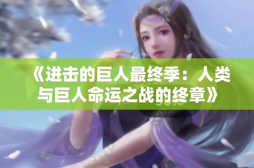 《进击的巨人最终季：人类与巨人命运之战的终章》