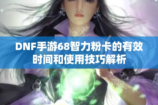 DNF手游68智力粉卡的有效时间和使用技巧解析
