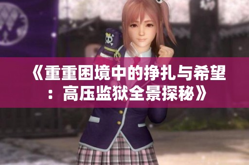 《重重困境中的挣扎与希望：高压监狱全景探秘》