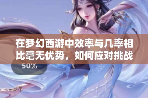 在梦幻西游中效率与几率相比毫无优势，如何应对挑战