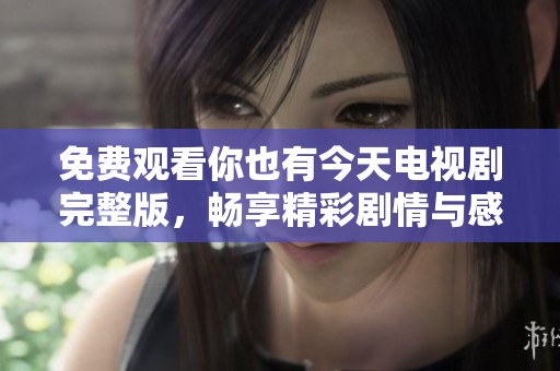 免费观看你也有今天电视剧完整版，畅享精彩剧情与感人故事