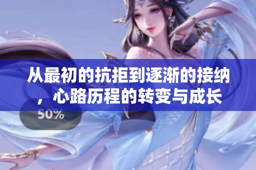 从最初的抗拒到逐渐的接纳，心路历程的转变与成长