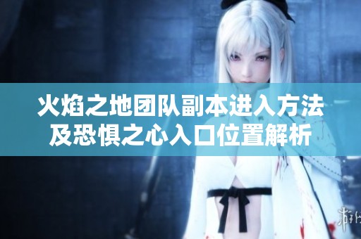 火焰之地团队副本进入方法及恐惧之心入口位置解析