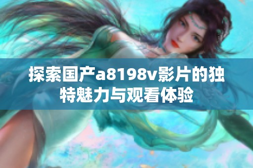 探索国产a8198v影片的独特魅力与观看体验