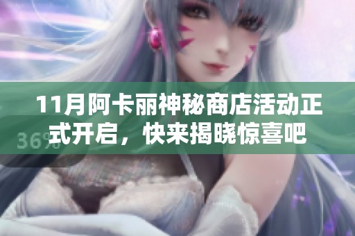 11月阿卡丽神秘商店活动正式开启，快来揭晓惊喜吧