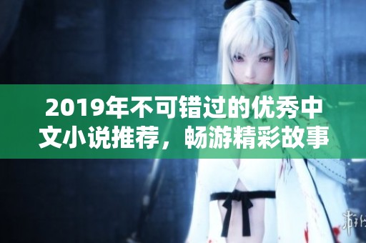 2019年不可错过的优秀中文小说推荐，畅游精彩故事世界