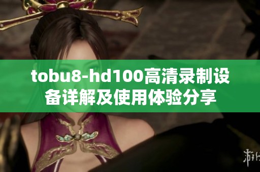 tobu8-hd100高清录制设备详解及使用体验分享