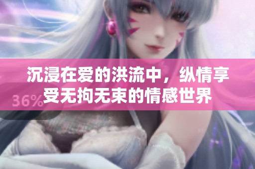 沉浸在爱的洪流中，纵情享受无拘无束的情感世界