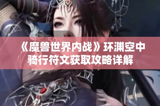 《魔兽世界内战》环渊空中骑行符文获取攻略详解