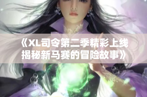 《XL司令第二季精彩上线 揭秘新马赛的冒险故事》