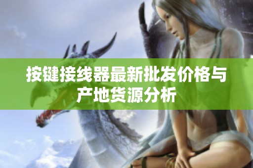 按键接线器最新批发价格与产地货源分析