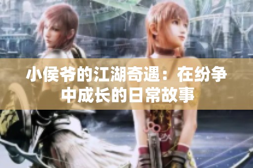 小侯爷的江湖奇遇：在纷争中成长的日常故事