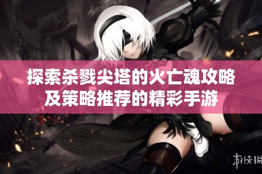 探索杀戮尖塔的火亡魂攻略及策略推荐的精彩手游