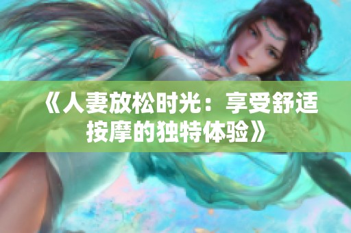 《人妻放松时光：享受舒适按摩的独特体验》