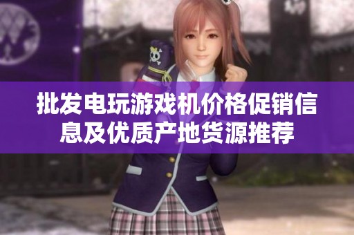 批发电玩游戏机价格促销信息及优质产地货源推荐