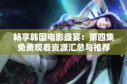 畅享韩国电影盛宴：第四集免费观看资源汇总与推荐