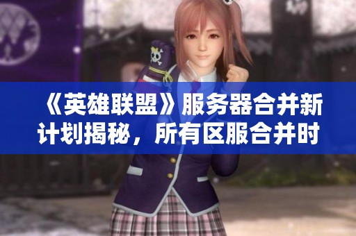 《英雄联盟》服务器合并新计划揭秘，所有区服合并时间全面解析！