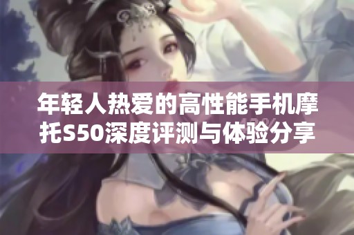 年轻人热爱的高性能手机摩托S50深度评测与体验分享