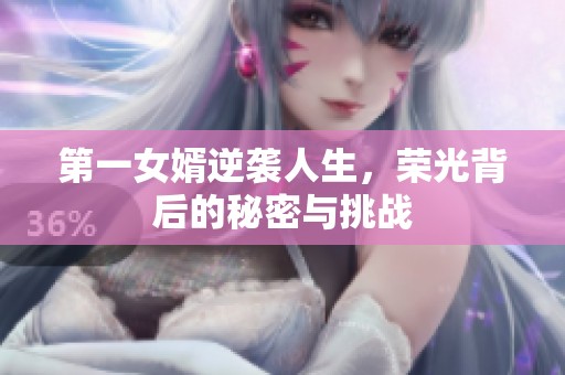 第一女婿逆袭人生，荣光背后的秘密与挑战