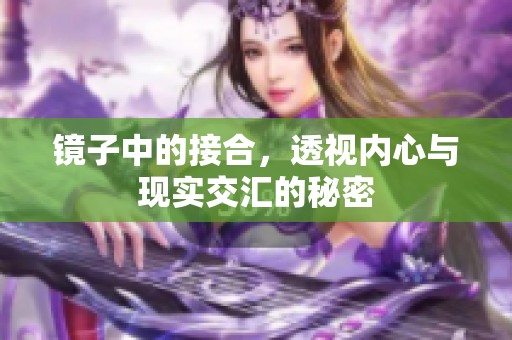 镜子中的接合，透视内心与现实交汇的秘密