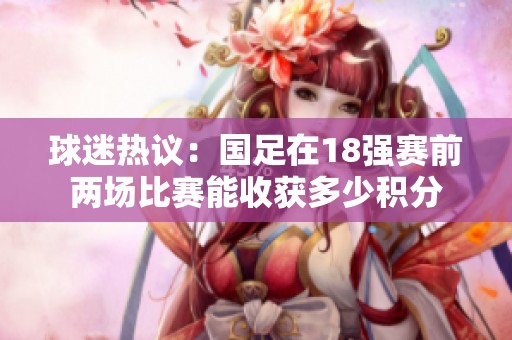球迷热议：国足在18强赛前两场比赛能收获多少积分