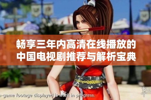 畅享三年内高清在线播放的中国电视剧推荐与解析宝典