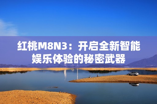 红桃M8N3：开启全新智能娱乐体验的秘密武器