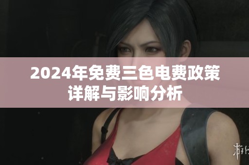 2024年免费三色电费政策详解与影响分析