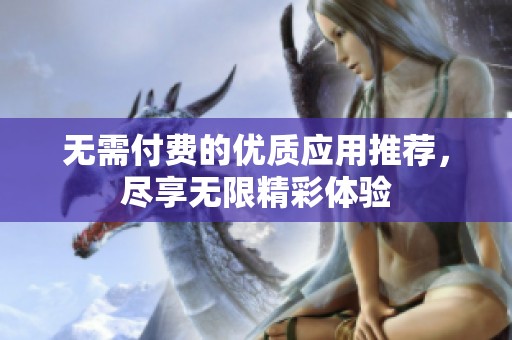 无需付费的优质应用推荐，尽享无限精彩体验