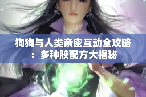狗狗与人类亲密互动全攻略：多种胶配方大揭秘