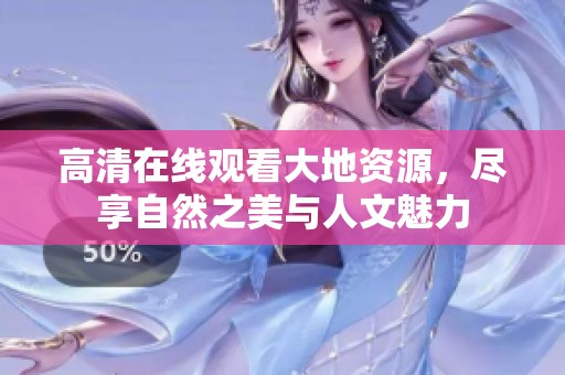 高清在线观看大地资源，尽享自然之美与人文魅力