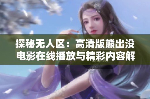 探秘无人区：高清版熊出没电影在线播放与精彩内容解析
