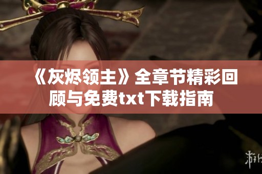 《灰烬领主》全章节精彩回顾与免费txt下载指南