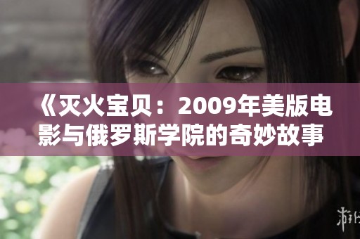 《灭火宝贝：2009年美版电影与俄罗斯学院的奇妙故事》