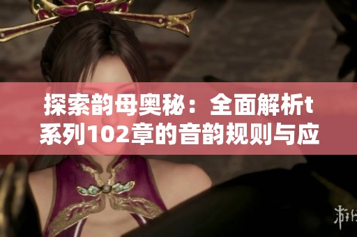 探索韵母奥秘：全面解析t系列102章的音韵规则与应用