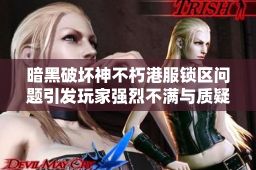 暗黑破坏神不朽港服锁区问题引发玩家强烈不满与质疑
